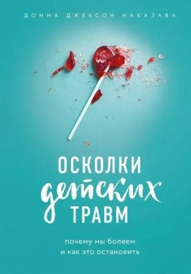 Осколки детских травм. Почему мы болеем и как это остановить. Донна Джексон Наказава магазин Biz-book 