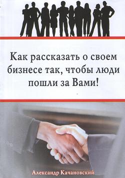Как рассказать о своем бизнесе так, что бы люди пошли за Вами!, Александр Качановский магазин Biz-book 