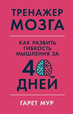 Тренажер мозга. Как развить гибкость мышления за 40 дней Гарет Мур магазин Biz-book 