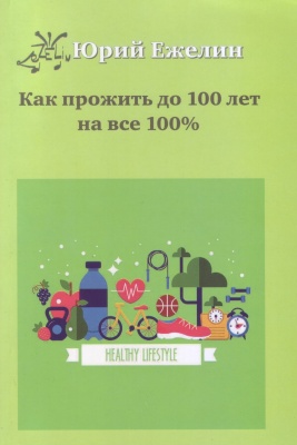 Как прожить до 100 лет на все 100%, Юрий Ежелин магазин Biz-book 